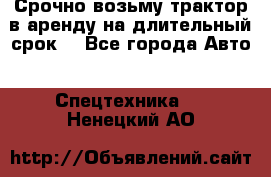 Срочно возьму трактор в аренду на длительный срок. - Все города Авто » Спецтехника   . Ненецкий АО